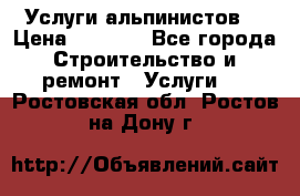 Услуги альпинистов. › Цена ­ 3 000 - Все города Строительство и ремонт » Услуги   . Ростовская обл.,Ростов-на-Дону г.